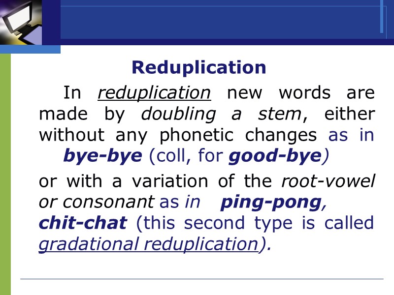 Reduplication   In reduplication new words are made by doubling a stem, either